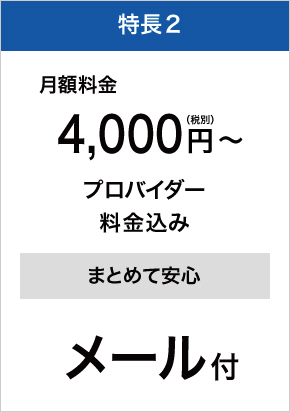 特長2 月額料金4,000円(税別)～、プロバイダー料金込み、メール付