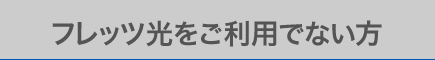 フレッツ光をご利用でない方