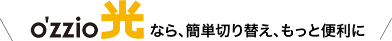 o'zzio光なら、簡単切り替え、もっと便利に