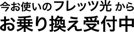 今お使いのフレッツ光からお乗り換え受付中