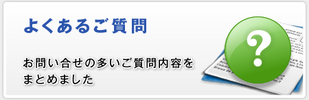 お問い合せの多いご質問内容をまとめました