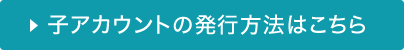 ファミリーアカウントの発行方法はこちら